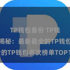 TP钱包备份 TP钱包名次大揭秘：最新最全的TP钱包名次榜单TOP10